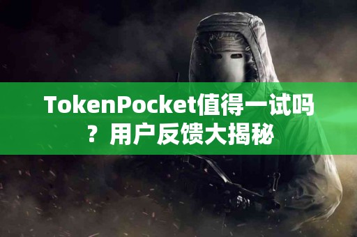 TokenPocket值得一试吗？用户反馈大揭秘