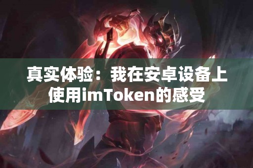 真实体验：我在安卓设备上使用imToken的感受