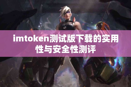 imtoken测试版下载的实用性与安全性测评
