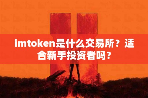 imtoken是什么交易所？适合新手投资者吗？