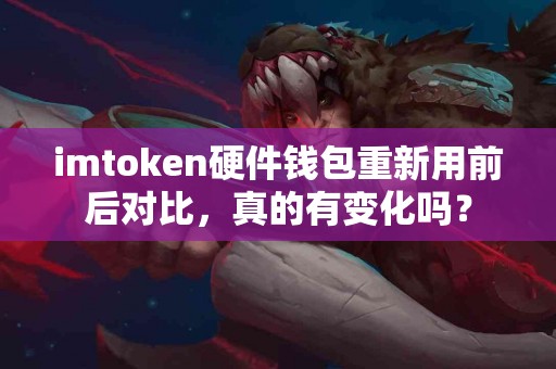 imtoken硬件钱包重新用前后对比，真的有变化吗？