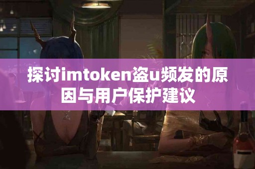 探讨imtoken盗u频发的原因与用户保护建议