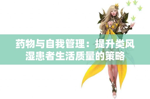 药物与自我管理：提升类风湿患者生活质量的策略