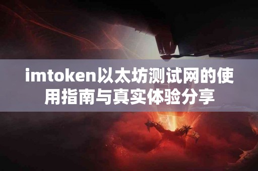 imtoken以太坊测试网的使用指南与真实体验分享