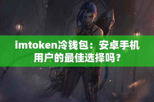 imtoken冷钱包：安卓手机用户的最佳选择吗？