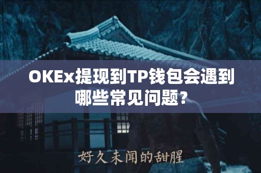 OKEx提现到TP钱包会遇到哪些常见问题？