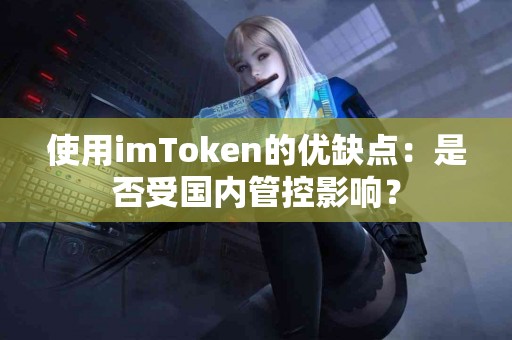 使用imToken的优缺点：是否受国内管控影响？