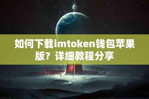 如何下载imtoken钱包苹果版？详细教程分享