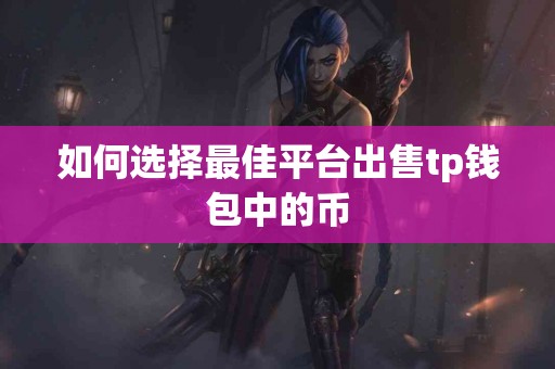 如何选择最佳平台出售tp钱包中的币