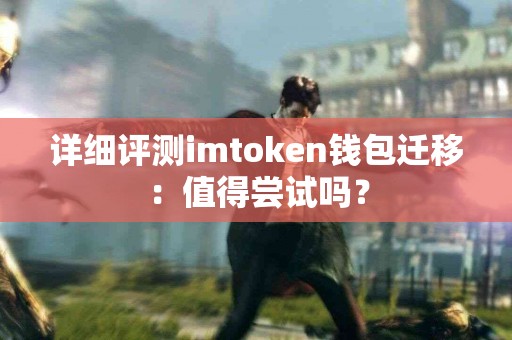 详细评测imtoken钱包迁移：值得尝试吗？