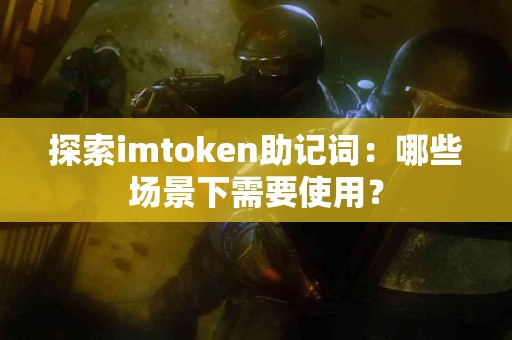 探索imtoken助记词：哪些场景下需要使用？