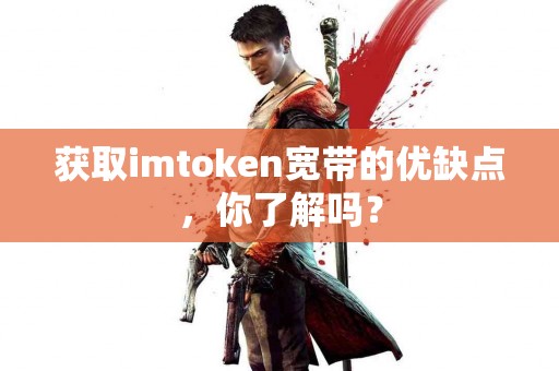 获取imtoken宽带的优缺点，你了解吗？
