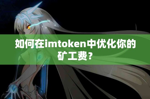 如何在imtoken中优化你的矿工费？