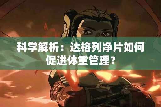 科学解析：达格列净片如何促进体重管理？