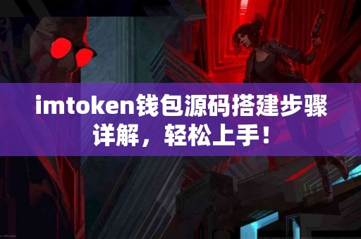 imtoken钱包源码搭建步骤详解，轻松上手！