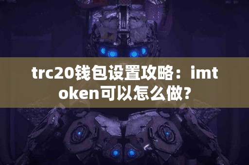 trc20钱包设置攻略：imtoken可以怎么做？