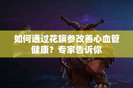 如何通过花旗参改善心血管健康？专家告诉你