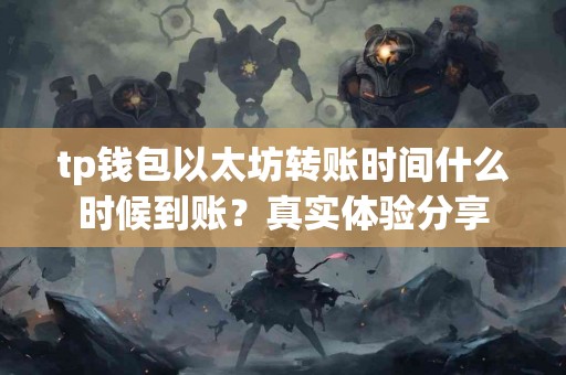 tp钱包以太坊转账时间什么时候到账？真实体验分享
