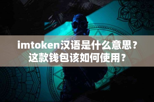 imtoken汉语是什么意思？这款钱包该如何使用？
