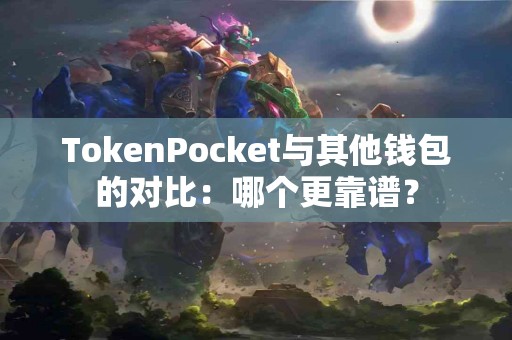 TokenPocket与其他钱包的对比：哪个更靠谱？
