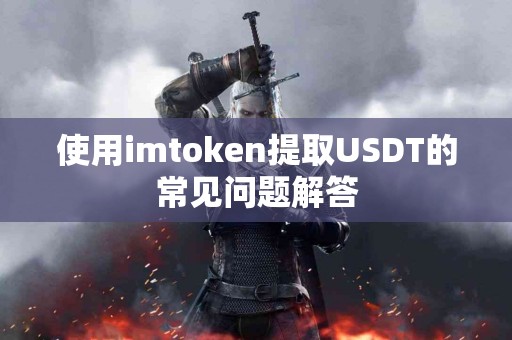 使用imtoken提取USDT的常见问题解答