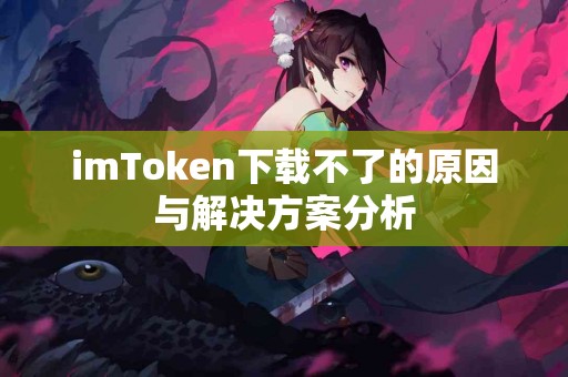 imToken下载不了的原因与解决方案分析