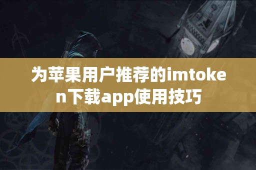为苹果用户推荐的imtoken下载app使用技巧
