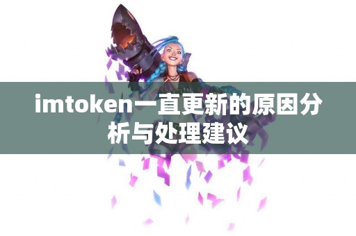 imtoken一直更新的原因分析与处理建议