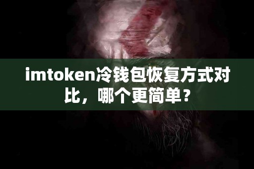 imtoken冷钱包恢复方式对比，哪个更简单？
