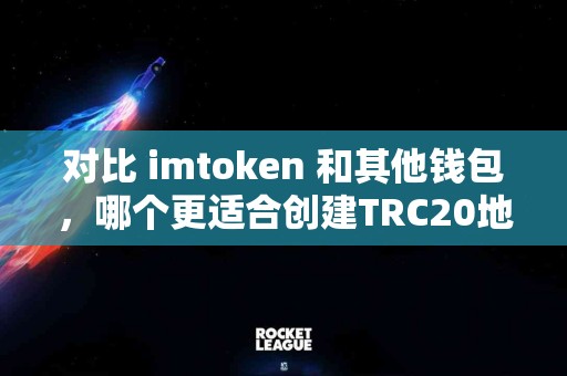 对比 imtoken 和其他钱包，哪个更适合创建TRC20地址？