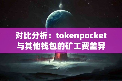 对比分析：tokenpocket与其他钱包的矿工费差异