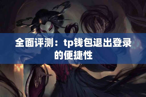 全面评测：tp钱包退出登录的便捷性