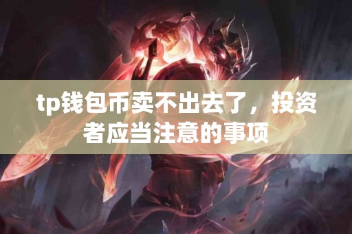 tp钱包币卖不出去了，投资者应当注意的事项