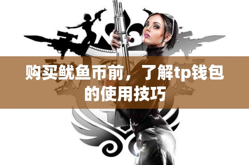 购买鱿鱼币前，了解tp钱包的使用技巧