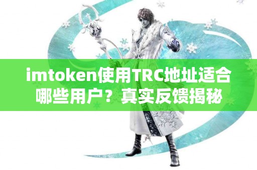 imtoken使用TRC地址适合哪些用户？真实反馈揭秘