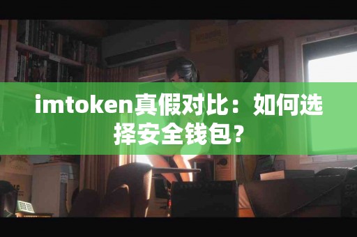 imtoken真假对比：如何选择安全钱包？