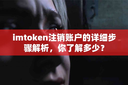 imtoken注销账户的详细步骤解析，你了解多少？