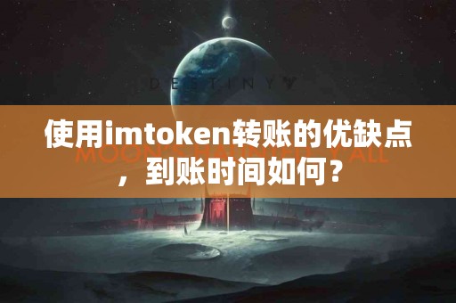 使用imtoken转账的优缺点，到账时间如何？