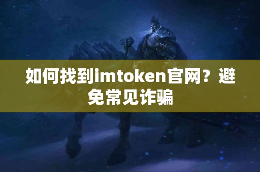如何找到imtoken官网？避免常见诈骗