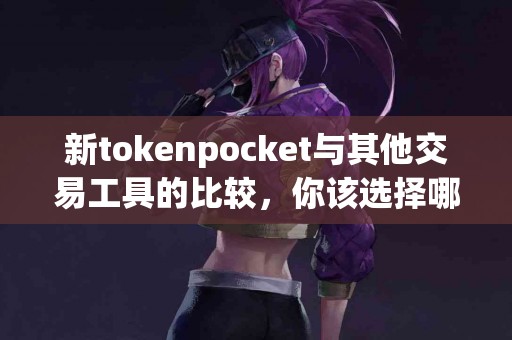新tokenpocket与其他交易工具的比较，你该选择哪个？