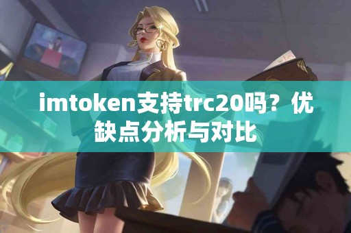imtoken支持trc20吗？优缺点分析与对比