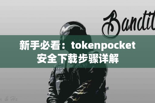 新手必看：tokenpocket安全下载步骤详解