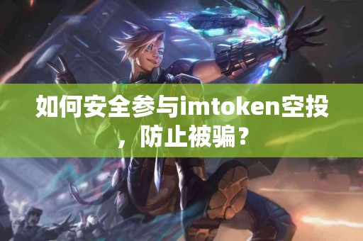 如何安全参与imtoken空投，防止被骗？