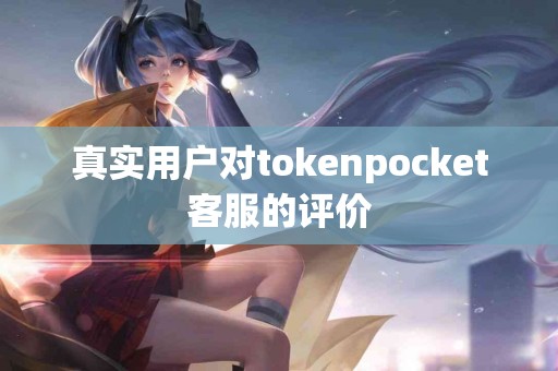 真实用户对tokenpocket客服的评价