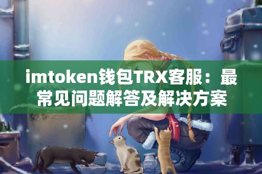 imtoken钱包TRX客服：最常见问题解答及解决方案