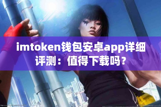 imtoken钱包安卓app详细评测：值得下载吗？