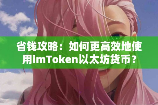 省钱攻略：如何更高效地使用imToken以太坊货币？