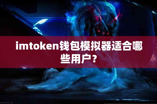 imtoken钱包模拟器适合哪些用户？