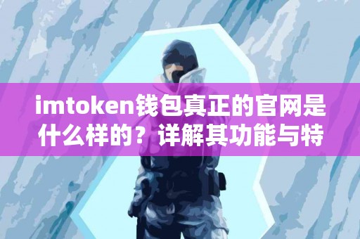 imtoken钱包真正的官网是什么样的？详解其功能与特点