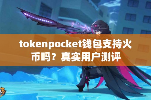 tokenpocket钱包支持火币吗？真实用户测评